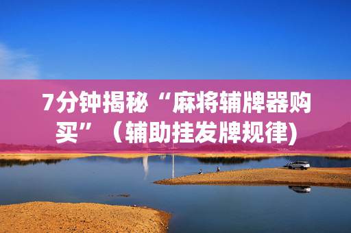 7分钟揭秘“麻将辅牌器购买”（辅助挂发牌规律)