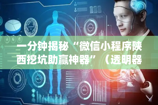 一分钟揭秘“微信小程序陕西挖坑助赢神器”（透明器教程)