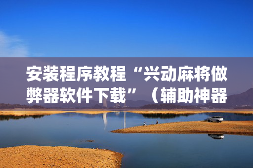 安装程序教程“兴动麻将做弊器软件下载”（辅助神器免费)
