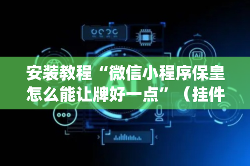 安装教程“微信小程序保皇怎么能让牌好一点”（挂件神器)