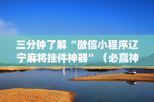 三分钟了解“微信小程序辽宁麻将挂件神器”（必赢神器免费安装)