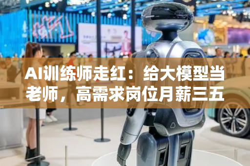 AI训练师走红：给大模型当老师，高需求岗位月薪三五万