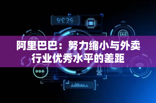 阿里巴巴：努力缩小与外卖行业优秀水平的差距