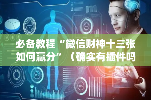 必备教程“微信财神十三张如何赢分”（确实有插件吗)