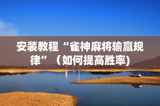 安装教程“雀神麻将输赢规律”（如何提高胜率)