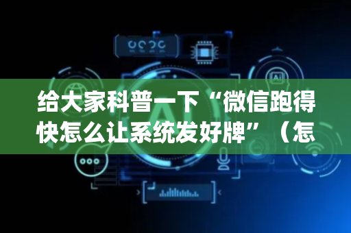 给大家科普一下“微信跑得快怎么让系统发好牌”（怎么能调好牌)