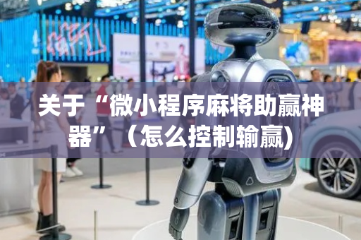 关于“微小程序麻将助赢神器”（怎么控制输赢)