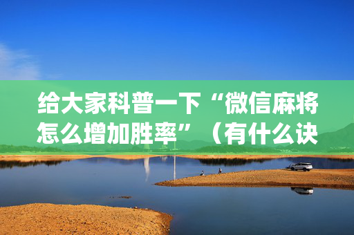 给大家科普一下“微信麻将怎么增加胜率”（有什么诀窍)