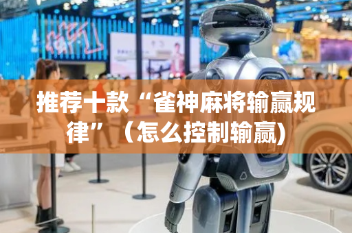 推荐十款“雀神麻将输赢规律”（怎么控制输赢)