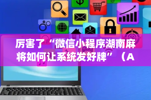 厉害了“微信小程序湖南麻将如何让系统发好牌”（AI辅助胡牌规则)