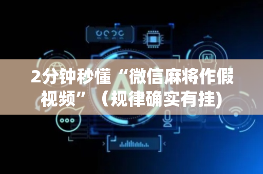 2分钟秒懂“微信麻将作假视频”（规律确实有挂)