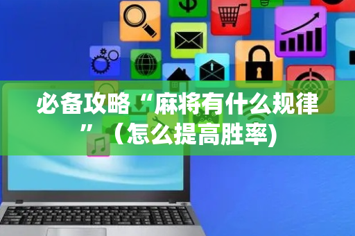必备攻略“麻将有什么规律”（怎么提高胜率)