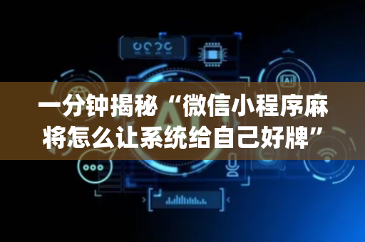 一分钟揭秘“微信小程序麻将怎么让系统给自己好牌”（助赢神器购买)