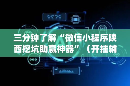 三分钟了解“微信小程序陕西挖坑助赢神器”（开挂辅助器插件)