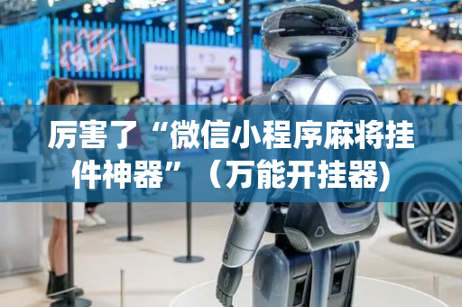 厉害了“微信小程序麻将挂件神器”（万能开挂器)