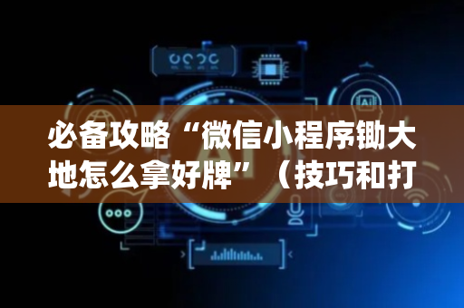 必备攻略“微信小程序锄大地怎么拿好牌”（技巧和打好牌方法)