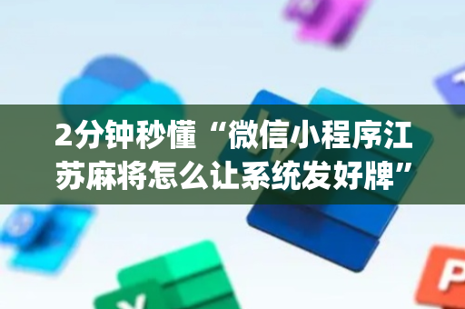 2分钟秒懂“微信小程序江苏麻将怎么让系统发好牌”（为什么有人一直赢)