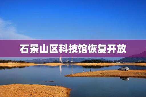 石景山区科技馆恢复开放