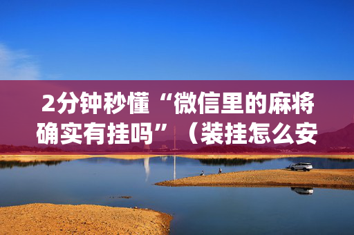 2分钟秒懂“微信里的麻将确实有挂吗”（装挂怎么安装)
