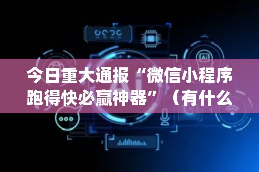今日重大通报“微信小程序跑得快必赢神器”（有什么诀窍)