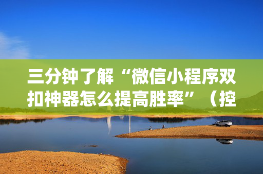 三分钟了解“微信小程序双扣神器怎么提高胜率”（控牌器)