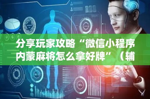 分享玩家攻略“微信小程序内蒙麻将怎么拿好牌”（辅助神器免费)