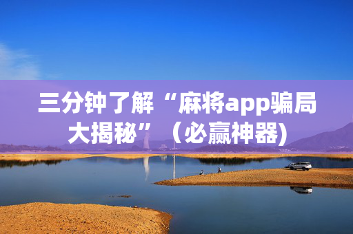 三分钟了解“麻将app骗局大揭秘”（必赢神器)