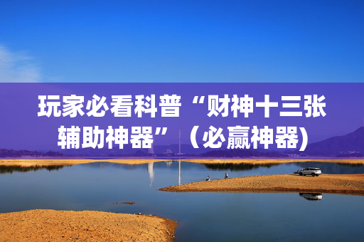 玩家必看科普“财神十三张辅助神器”（必赢神器)
