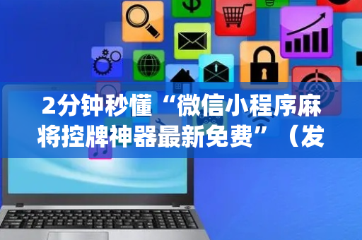 2分钟秒懂“微信小程序麻将控牌神器最新免费”（发牌有什么规律吗)