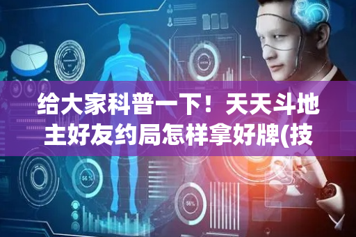 给大家科普一下！天天斗地主好友约局怎样拿好牌(技巧攻略怎样拿好牌)