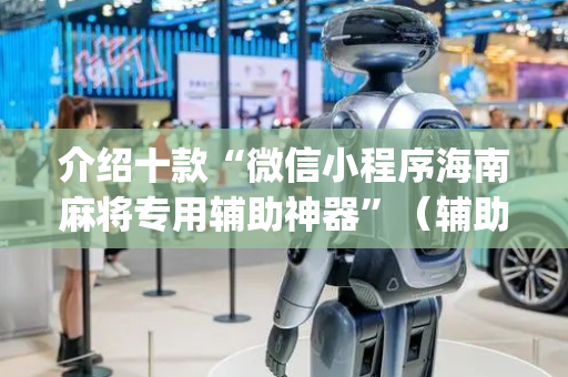 介绍十款“微信小程序海南麻将专用辅助神器”（辅助神器免费)