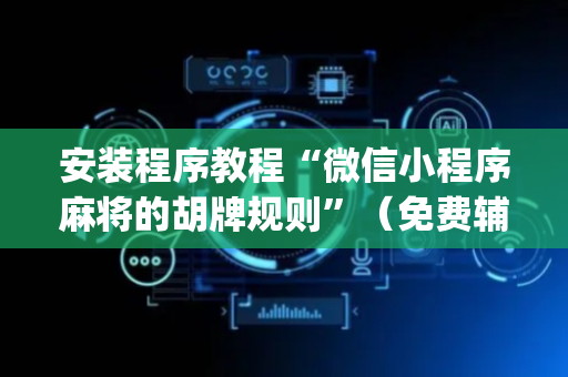 安装程序教程“微信小程序麻将的胡牌规则”（免费辅助)