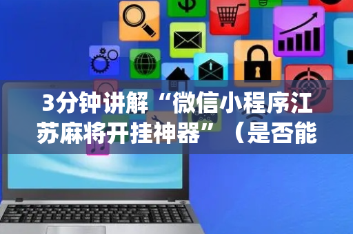 3分钟讲解“微信小程序江苏麻将开挂神器”（是否能开挂)