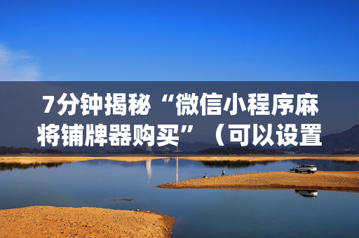 7分钟揭秘“微信小程序麻将铺牌器购买”（可以设置输赢吗)