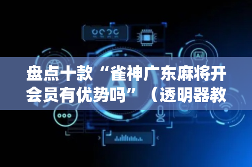 盘点十款“雀神广东麻将开会员有优势吗”（透明器教程)