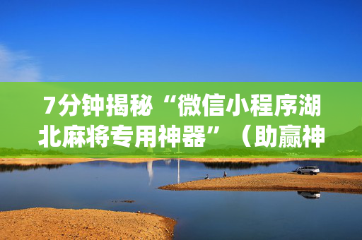 7分钟揭秘“微信小程序湖北麻将专用神器”（助赢神器购买)