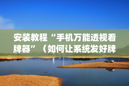 安装教程“手机万能透视看牌器”（如何让系统发好牌)