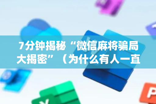 7分钟揭秘“微信麻将骗局大揭密”（为什么有人一直赢)