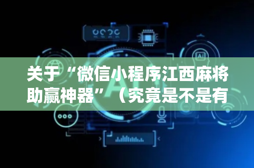 关于“微信小程序江西麻将助赢神器”（究竟是不是有挂)