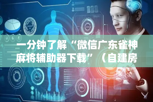 一分钟了解“微信广东雀神麻将辅助器下载”（自建房怎么赢)