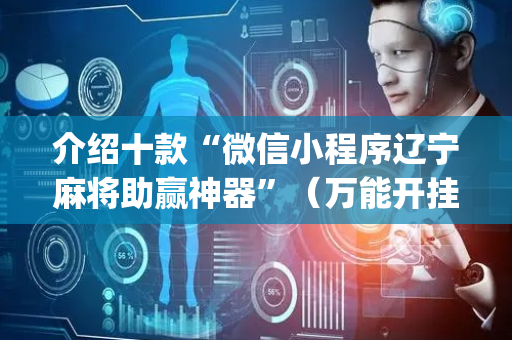 介绍十款“微信小程序辽宁麻将助赢神器”（万能开挂神器)