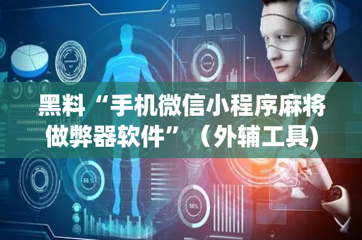 黑料“手机微信小程序麻将做弊器软件”（外辅工具)