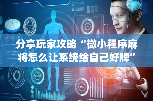 分享玩家攻略“微小程序麻将怎么让系统给自己好牌”（规律确实有挂)