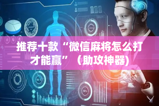 推荐十款“微信麻将怎么打才能赢”（助攻神器)