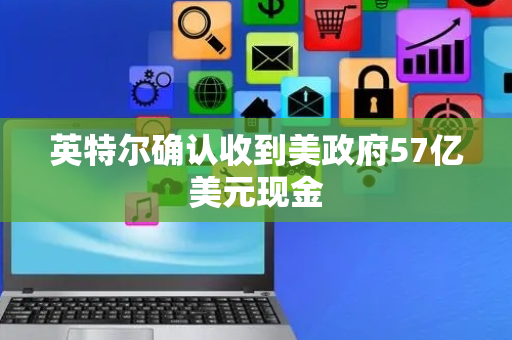 英特尔确认收到美政府57亿美元现金