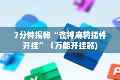 7分钟揭秘“雀神麻将插件开挂”（万能开挂器)