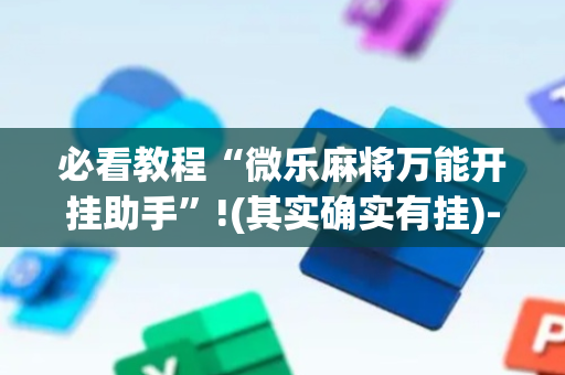 必看教程“微乐麻将万能开挂助手”!(其实确实有挂)-抖音
