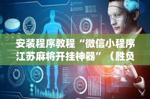 安装程序教程“微信小程序江苏麻将开挂神器”（胜负规律拿好牌)
