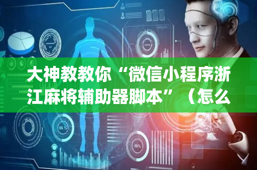 大神教教你“微信小程序浙江麻将辅助器脚本”（怎么让系统给自己好牌)
