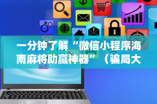 一分钟了解“微信小程序海南麻将助赢神器”（骗局大揭秘)